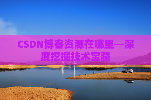 CSDN博客资源在哪里—深度挖掘技术宝藏
